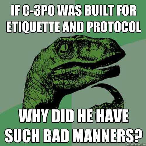 If C-3PO was built for etiquette and protocol Why did he have such bad manners? - If C-3PO was built for etiquette and protocol Why did he have such bad manners?  Philosoraptor