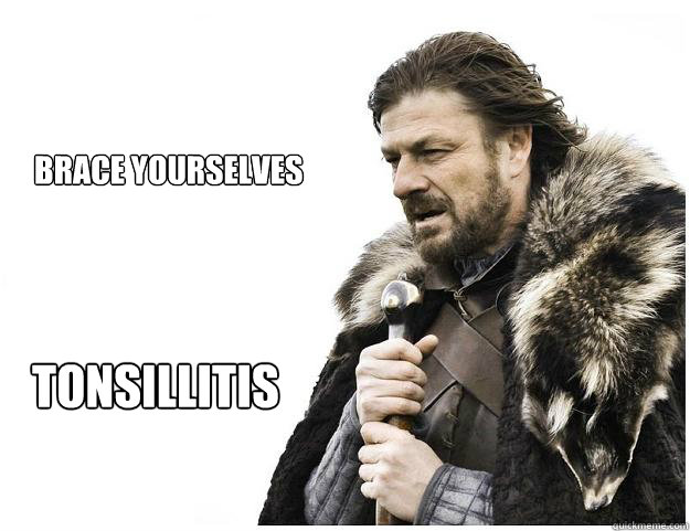 Brace yourselves







 Tonsillitis  Imminent Ned