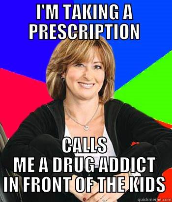 I'M TAKING A PRESCRIPTION CALLS ME A DRUG ADDICT IN FRONT OF THE KIDS Sheltering Suburban Mom