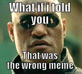 WHAT IF I TOLD YOU THAT WAS THE WRONG MEME Matrix Morpheus