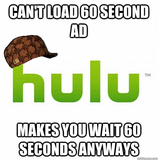 Can't load 60 second ad Makes you wait 60 seconds anyways  Scumbag Hulu