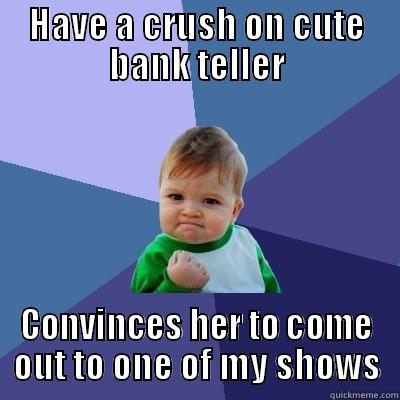 As someone too nervous to ask out strangers this is a pretty big success for me. - HAVE A CRUSH ON CUTE BANK TELLER CONVINCES HER TO COME OUT TO ONE OF MY SHOWS Success Kid