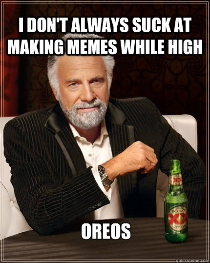 I don't always suck at making memes while high oreos  The Most Interesting Man In The World