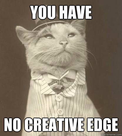 You Have No Creative Edge  Aristocat