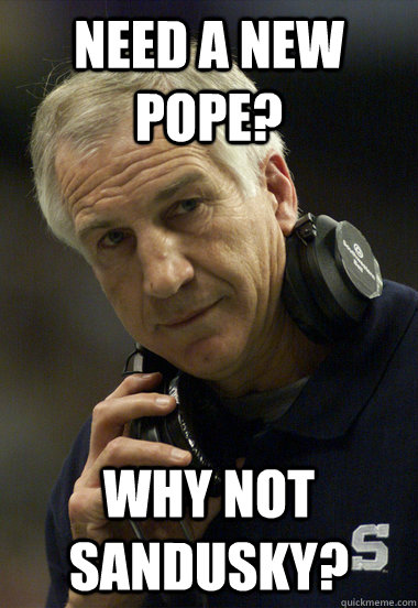 Need a new pope? why not sandusky? - Need a new pope? why not sandusky?  Jerry Sandusky