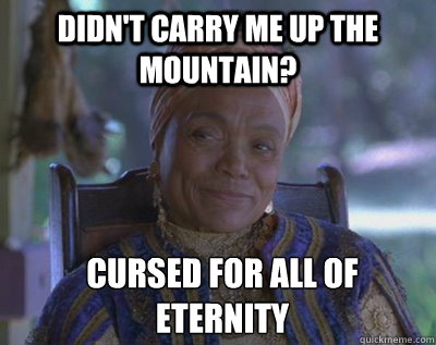 Didn't carry me up the mountain? cursed for all of eternity - Didn't carry me up the mountain? cursed for all of eternity  Madame Zeroni