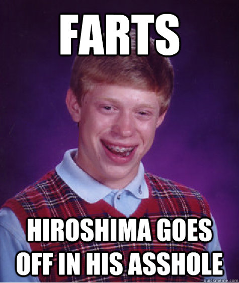 farts Hiroshima goes off in his asshole  Bad Luck Brian