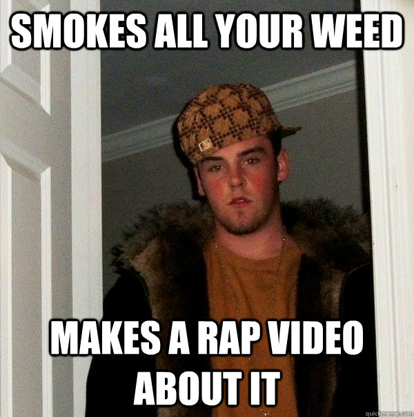 Smokes all your weed makes a rap video about it  Scumbag Steve