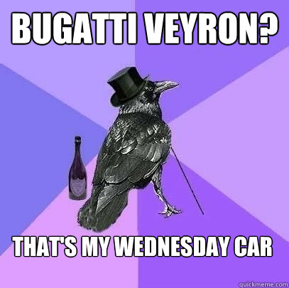 Bugatti Veyron? That's my Wednesday car  Rich Raven