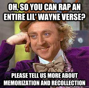 oh, so you can rap an entire lil' wayne verse? please tell us more about  memorization and recollection   Condescending Wonka