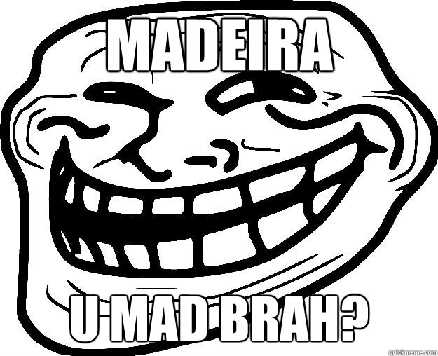 MADEIRA U MAD BRAH? - MADEIRA U MAD BRAH?  Trollface