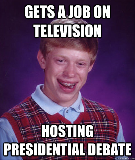 Gets a job on television hosting presidential debate  Bad Luck Brian