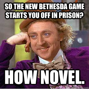 So the new Bethesda game starts you off in prison? How novel. - So the new Bethesda game starts you off in prison? How novel.  Condescending Wonka