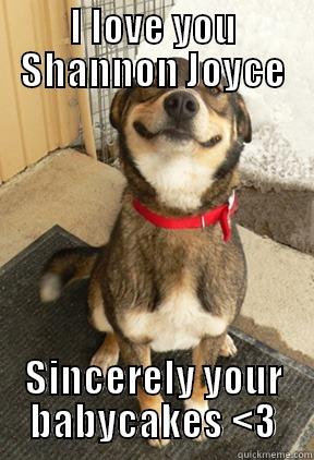 Shannon<3 <3 <3 - I LOVE YOU SHANNON JOYCE SINCERELY YOUR BABYCAKES <3 Good Dog Greg