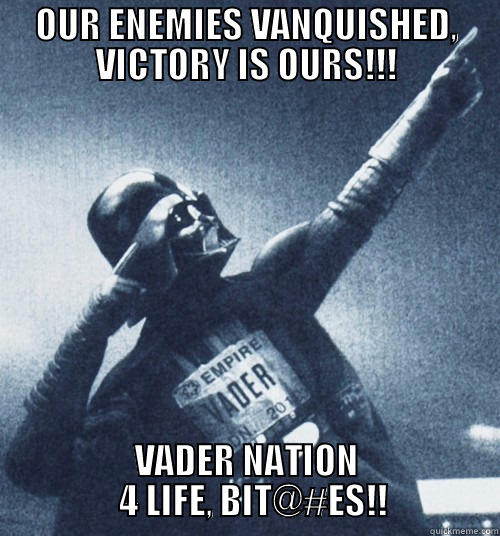 WHO LET THE DARTH OUT?!? WHO?!? WHO WHO WHO?!? - OUR ENEMIES VANQUISHED, VICTORY IS OURS!!! VADER NATION                4 LIFE, BIT@#ES!!              Misc