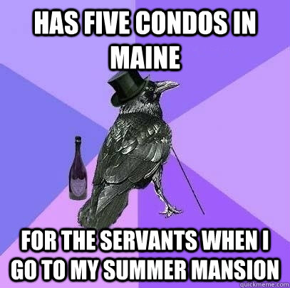 has five condos in Maine For the servants when I go to my summer mansion - has five condos in Maine For the servants when I go to my summer mansion  Rich Raven