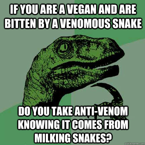 If you are a vegan and are bitten by a venomous snake Do you take anti-venom knowing it comes from milking snakes?  Philosoraptor