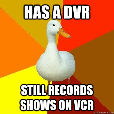 Has a DVR Still records shows on vcr  Tech Impaired Duck