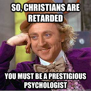 So, christians are retarded You must be a prestigious psychologist  Creepy Wonka