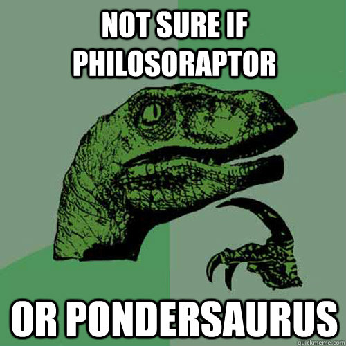 not sure if philosoraptor or pondersaurus  Philosoraptor