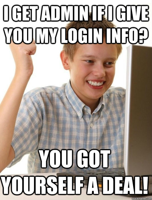 I get Admin if i give you my login info? You got yourself a deal! - I get Admin if i give you my login info? You got yourself a deal!  First Day on the Internet Kid