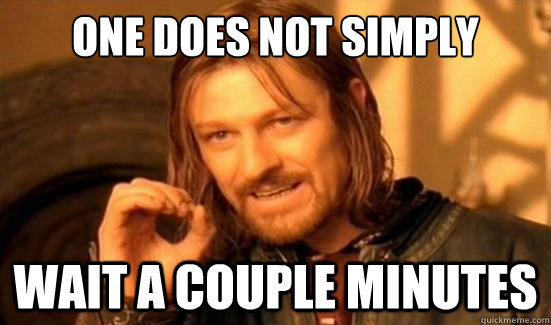 One Does Not Simply wait a couple minutes - One Does Not Simply wait a couple minutes  Boromir