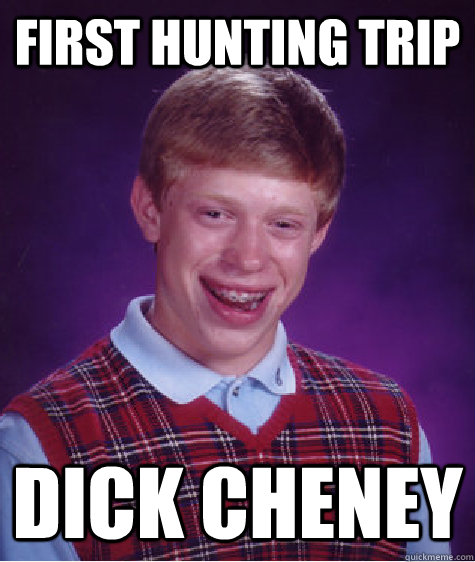 First hunting trip dick cheney  Bad Luck Brian