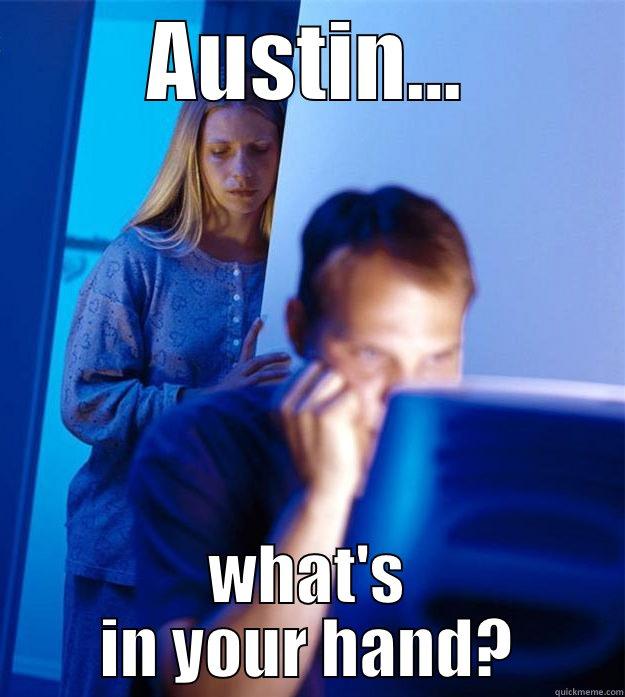 AUSTIN... WHAT'S IN YOUR HAND? Redditors Wife