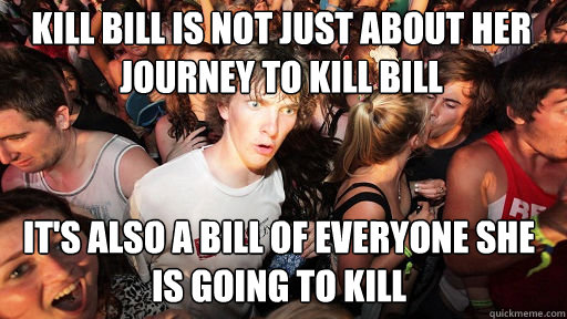 Kill Bill is not just about her journey to kill bill It's also a Bill of everyone she is going to Kill - Kill Bill is not just about her journey to kill bill It's also a Bill of everyone she is going to Kill  Sudden Clarity Clarence