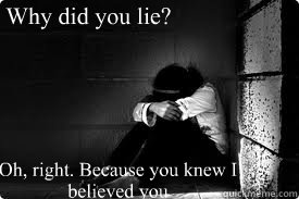 Why did you lie? Oh, right. Because you knew I believed you  liar