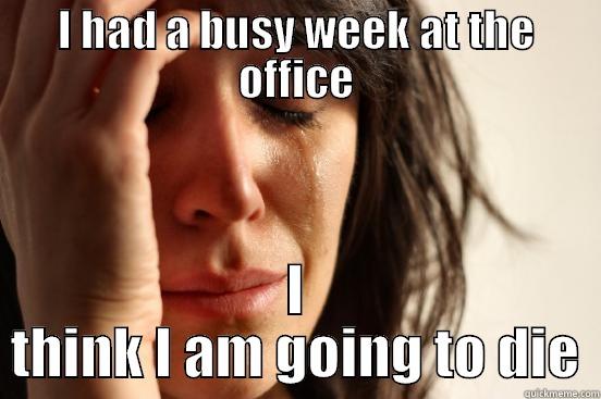 I HAD A BUSY WEEK AT THE OFFICE I THINK I AM GOING TO DIE First World Problems