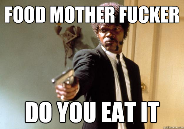 FOOD MOTHER FUCKER DO YOU EAT IT - FOOD MOTHER FUCKER DO YOU EAT IT  Samuel L Jackson