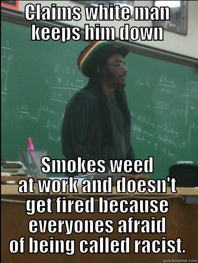 CLAIMS WHITE MAN KEEPS HIM DOWN SMOKES WEED AT WORK AND DOESN'T GET FIRED BECAUSE EVERYONES AFRAID OF BEING CALLED RACIST. Rasta Science Teacher