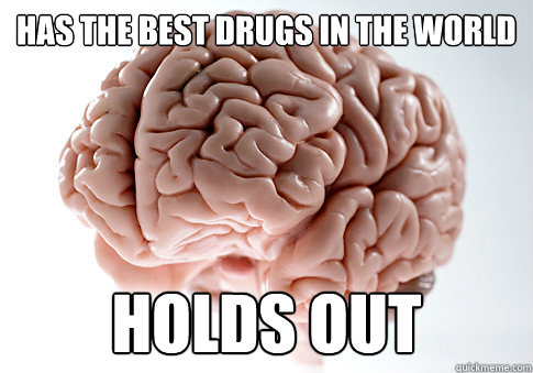 Has the best drugs in the world Holds out  Scumbag Brain