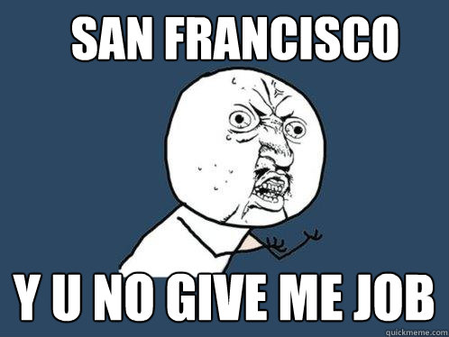 SAN FRANCISCO Y U NO GIVE ME JOB  Y U No