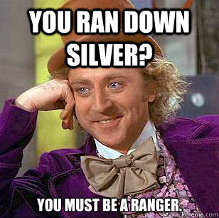 You ran down silver? You must be a Ranger.  Condescending Wonka