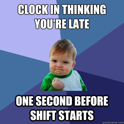 clock in thinking you're late one second before shift starts  Success Kid