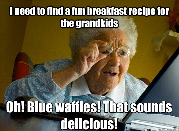 I need to find a fun breakfast recipe for the grandkids Oh! Blue waffles! That sounds delicious!    Grandma finds the Internet