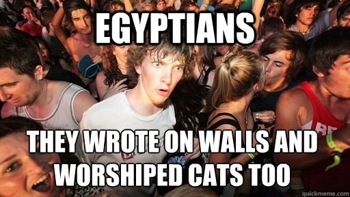 Egyptians  They wrote on walls and worshiped cats too  Sudden Clarity Clarence