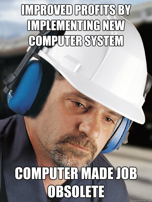 improved profits by implementing new computer system computer made job obsolete  Disillusioned Worker Dan