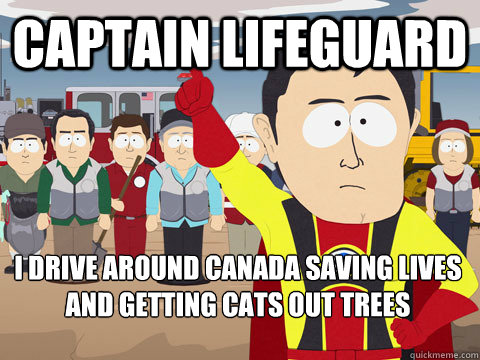 captain lifeguard I drive around canada saving lives and getting cats out trees  Captain Hindsight