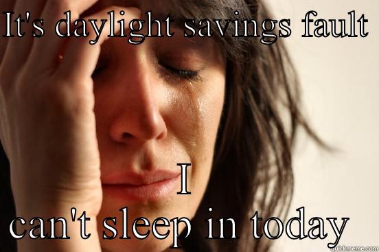 IT'S DAYLIGHT SAVINGS FAULT  I CAN'T SLEEP IN TODAY  First World Problems