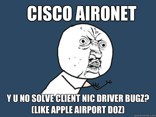 cisco aironet y u no solve client nic driver bugz?
(like apple airport doz) - cisco aironet y u no solve client nic driver bugz?
(like apple airport doz)  Y U No