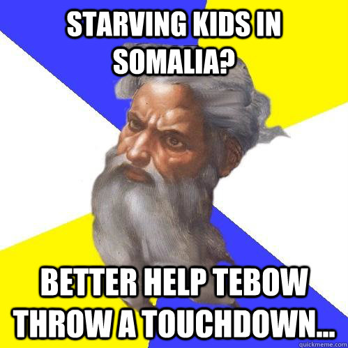 Starving kids in Somalia? better help tebow throw a touchdown...  Advice God