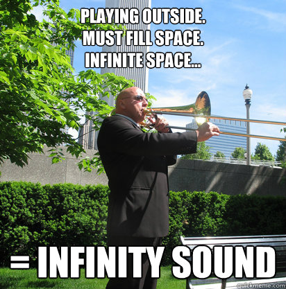 Playing outside. 
Must fill space. 
Infinite space... = Infinity sound - Playing outside. 
Must fill space. 
Infinite space... = Infinity sound  Vernon