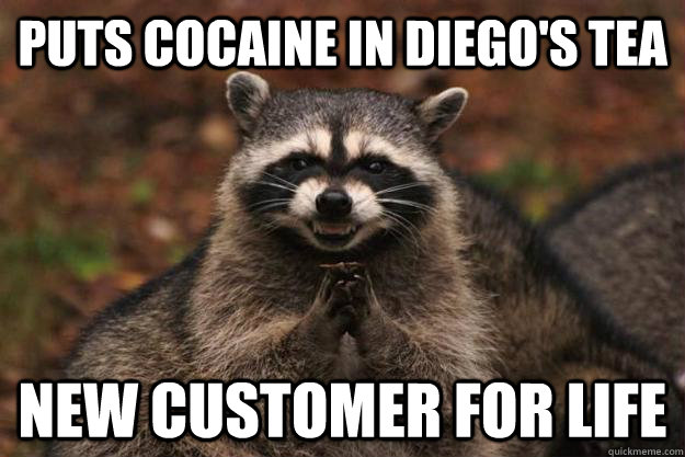 puts cocaine in diego's tea new customer for life - puts cocaine in diego's tea new customer for life  Evil Plotting Raccoon