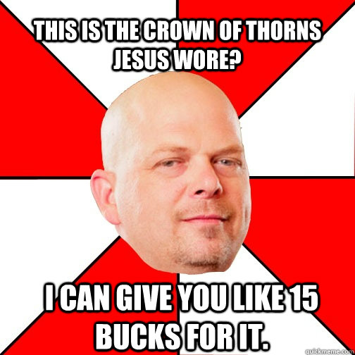 This is the crown of thorns Jesus wore? I can give you like 15 bucks for it.  Pawn Star