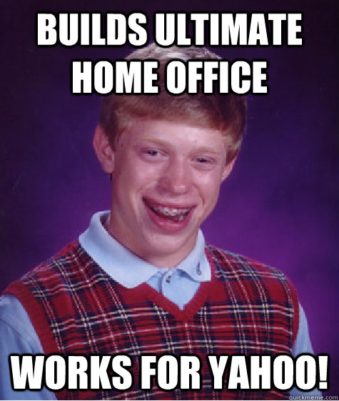 Builds ultimate home office works for Yahoo!  Bad Luck Brian