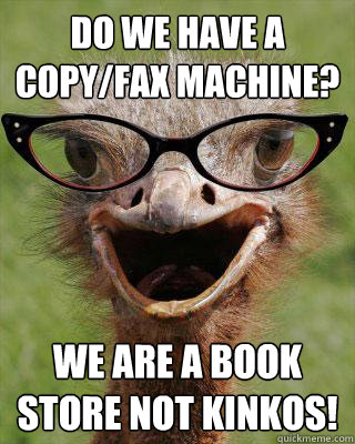 Do we have a copy/fax machine? We are a book store not kinkos! - Do we have a copy/fax machine? We are a book store not kinkos!  Judgmental Bookseller Ostrich