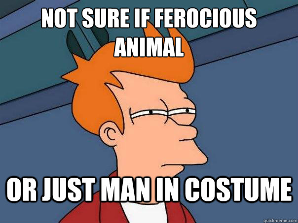 Not sure if ferocious
animal or just man in costume  Futurama Fry